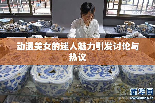 动漫美女的迷人魅力引发讨论与热议