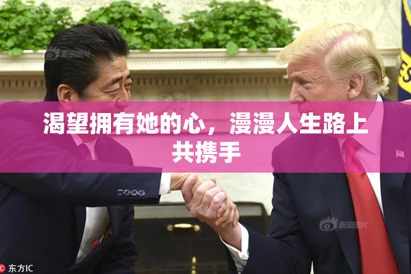 渴望拥有她的心，漫漫人生路上共携手