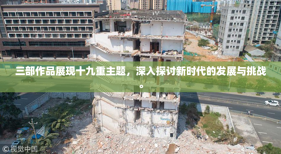 三部作品展现十九重主题，深入探讨新时代的发展与挑战。
