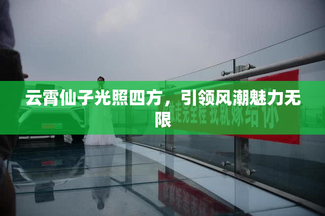 云霄仙子光照四方，引领风潮魅力无限