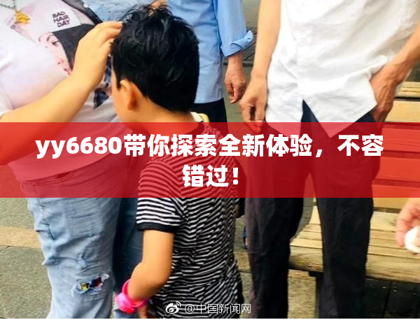 yy6680带你探索全新体验，不容错过！