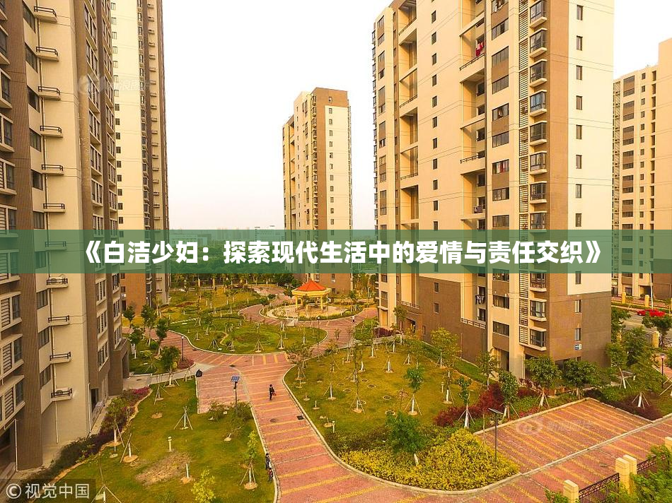 《白洁少妇：探索现代生活中的爱情与责任交织》