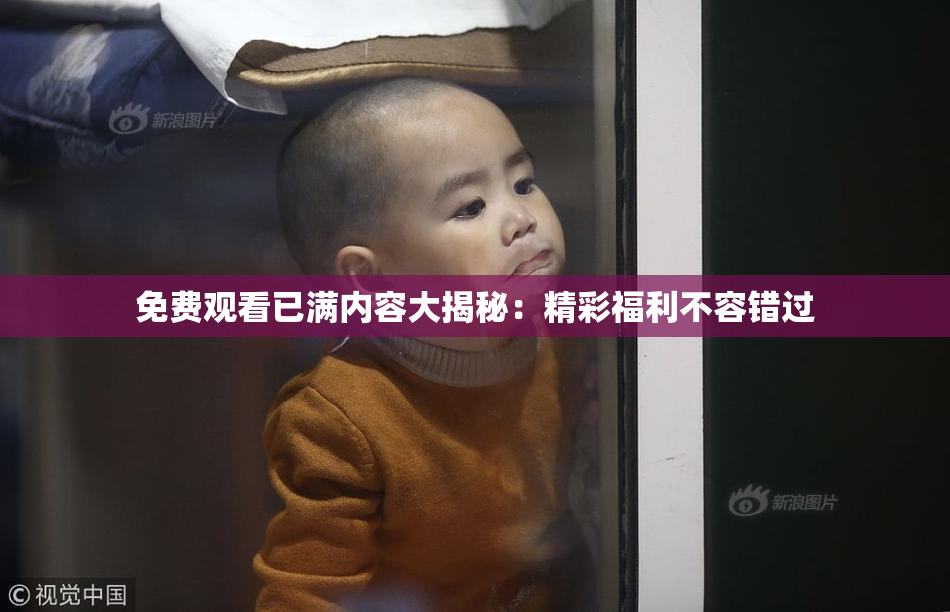 免费观看已满内容大揭秘：精彩福利不容错过