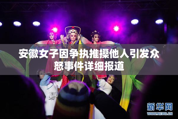 安徽女子因争执推搡他人引发众怒事件详细报道