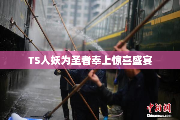TS人妖为圣者奉上惊喜盛宴