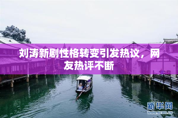 刘涛新剧性格转变引发热议，网友热评不断
