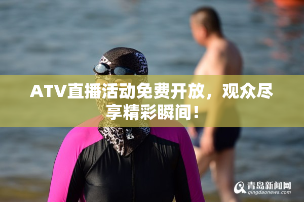 ATV直播活动免费开放，观众尽享精彩瞬间！