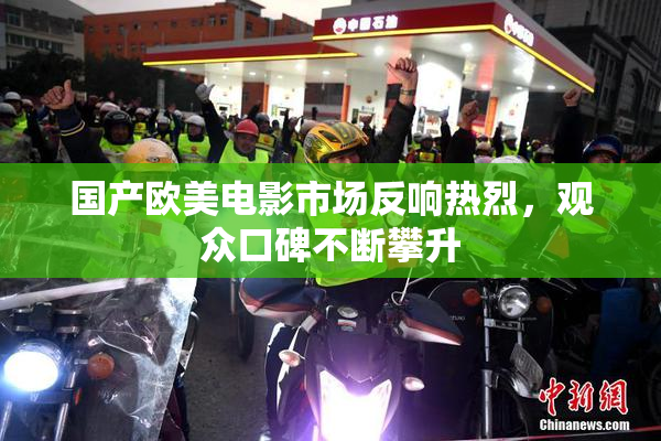 国产欧美电影市场反响热烈，观众口碑不断攀升