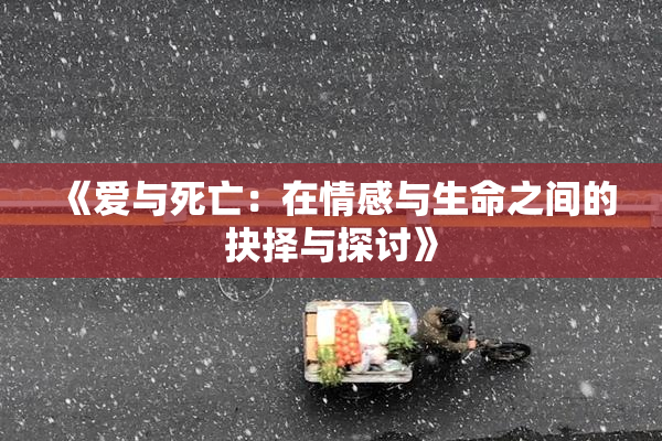 《爱与死亡：在情感与生命之间的抉择与探讨》