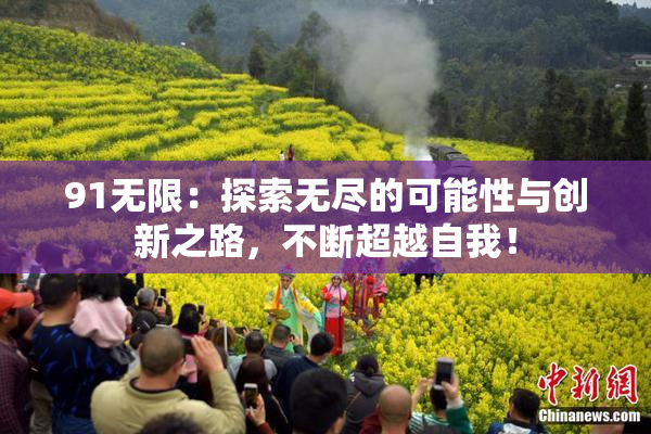 91无限：探索无尽的可能性与创新之路，不断超越自我！