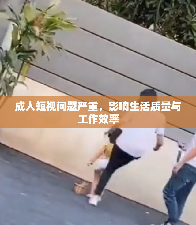 成人短视问题严重，影响生活质量与工作效率