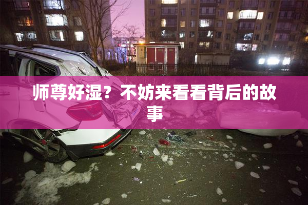 师尊好湿？不妨来看看背后的故事