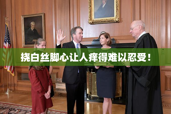 挠白丝脚心让人痒得难以忍受！