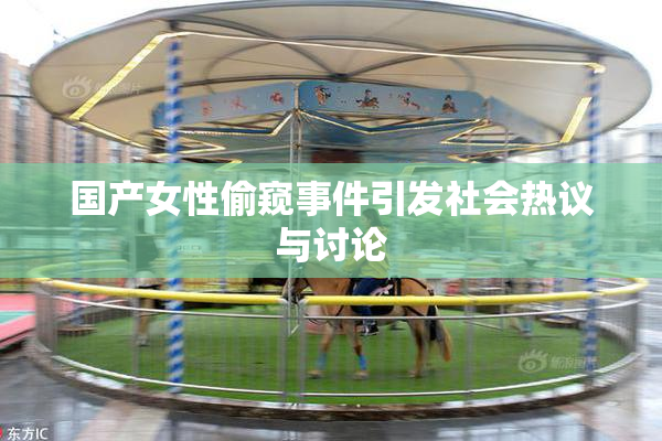国产女性偷窥事件引发社会热议与讨论