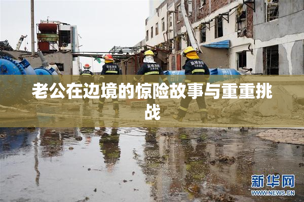 老公在边境的惊险故事与重重挑战