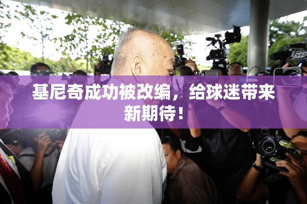 基尼奇成功被改编，给球迷带来新期待！