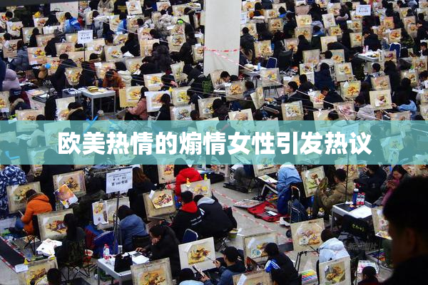 欧美热情的煽情女性引发热议