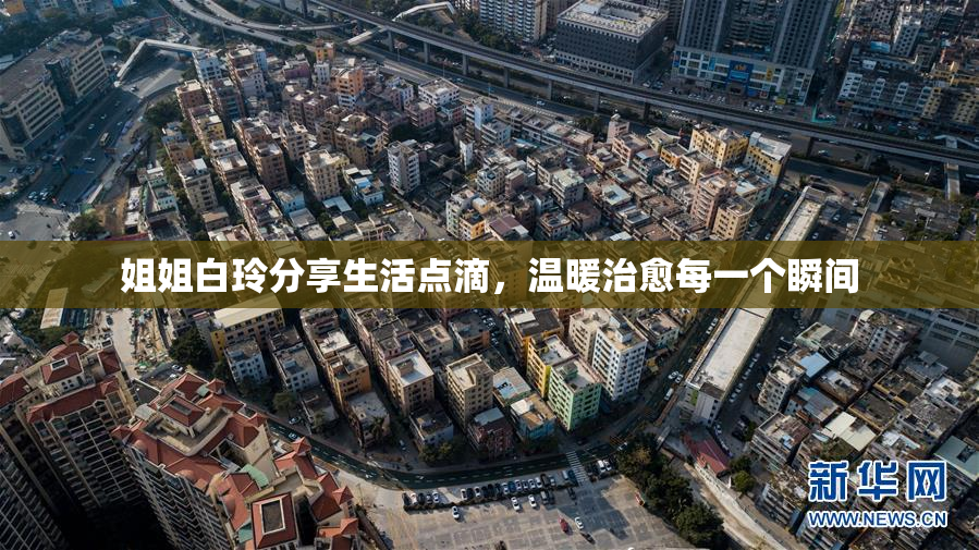 姐姐白玲分享生活点滴，温暖治愈每一个瞬间