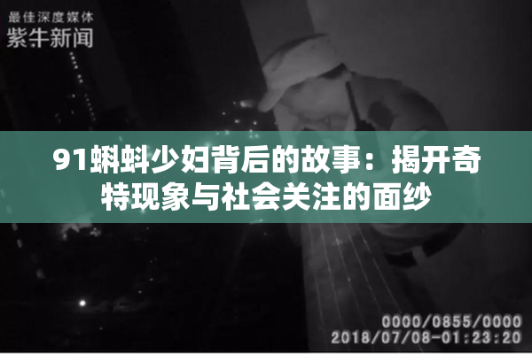 91蝌蚪少妇背后的故事：揭开奇特现象与社会关注的面纱