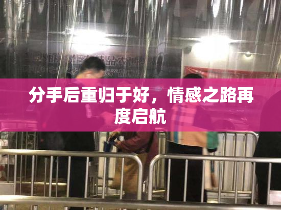 分手后重归于好，情感之路再度启航