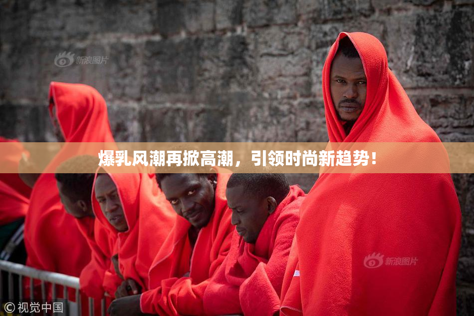 爆乳风潮再掀高潮，引领时尚新趋势！