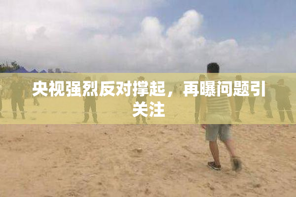 央视强烈反对撑起，再曝问题引关注