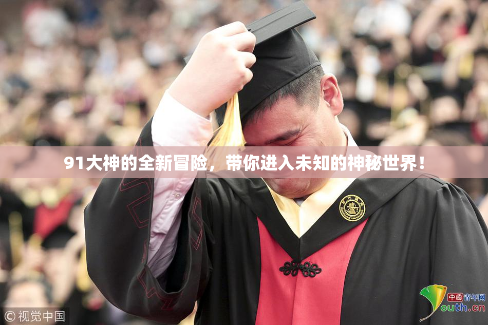 91大神的全新冒险，带你进入未知的神秘世界！