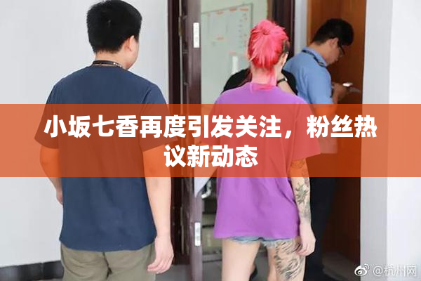 小坂七香再度引发关注，粉丝热议新动态