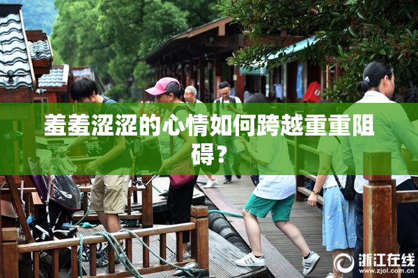 羞羞涩涩的心情如何跨越重重阻碍？