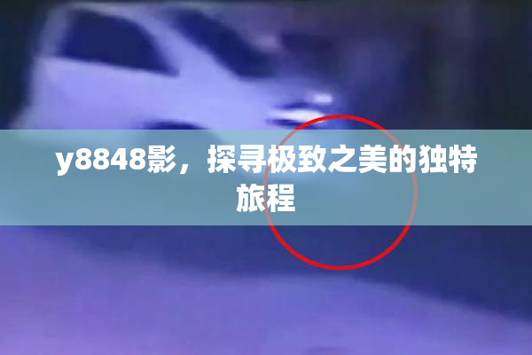 y8848影，探寻极致之美的独特旅程