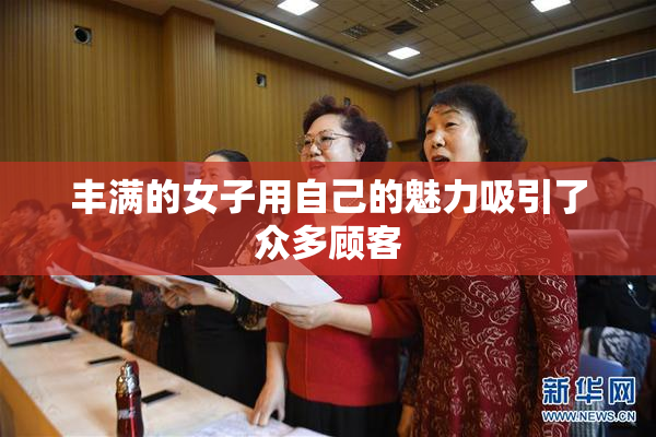 丰满的女子用自己的魅力吸引了众多顾客