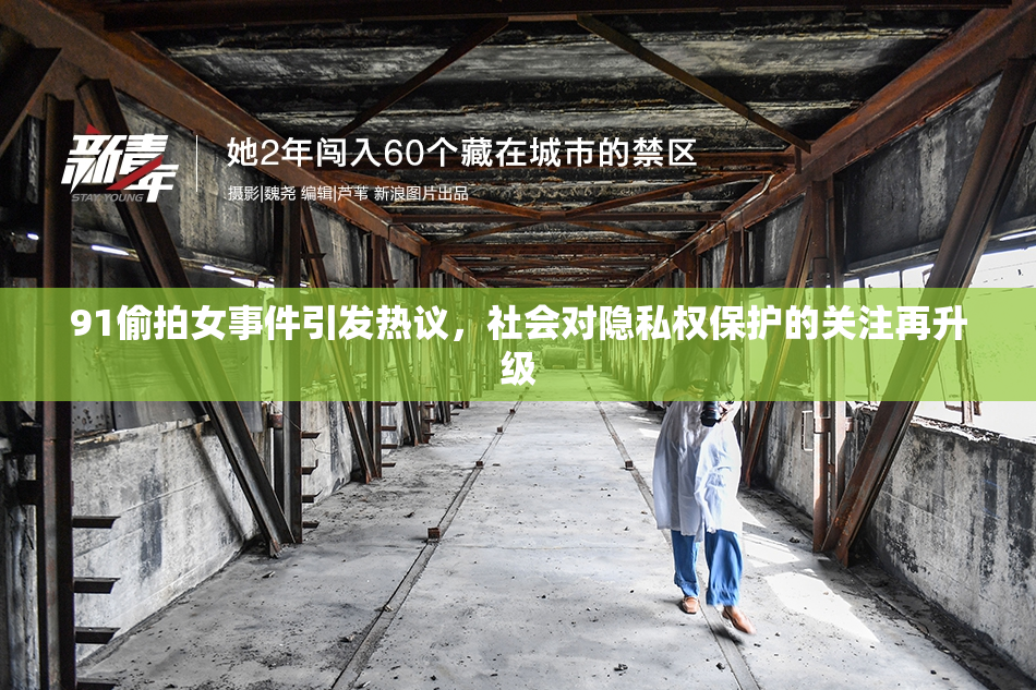 91偷拍女事件引发热议，社会对隐私权保护的关注再升级