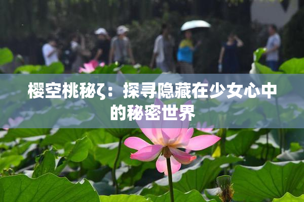 樱空桃秘ζ：探寻隐藏在少女心中的秘密世界