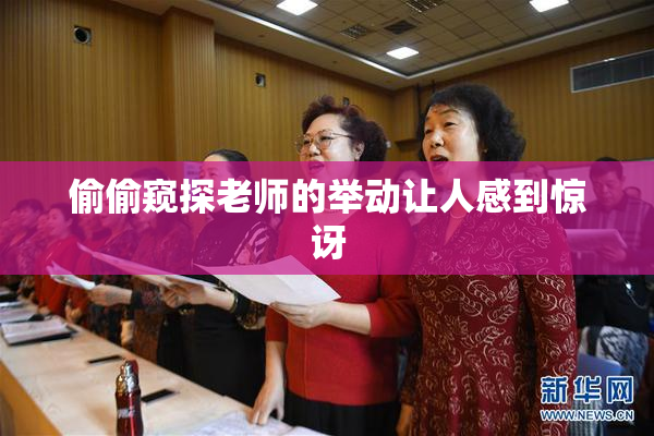 偷偷窥探老师的举动让人感到惊讶
