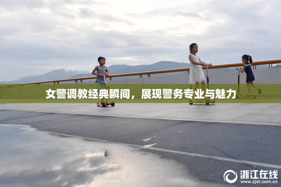 女警调教经典瞬间，展现警务专业与魅力