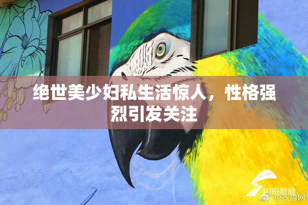 绝世美少妇私生活惊人，性格强烈引发关注