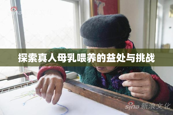 探索真人母乳喂养的益处与挑战