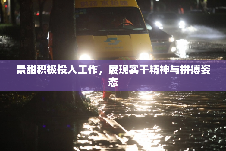 景甜积极投入工作，展现实干精神与拼搏姿态
