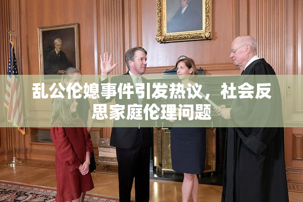 乱公伦媳事件引发热议，社会反思家庭伦理问题