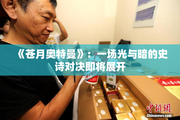 《苍月奥特曼》：一场光与暗的史诗对决即将展开