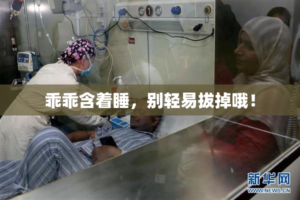 乖乖含着睡，别轻易拔掉哦！