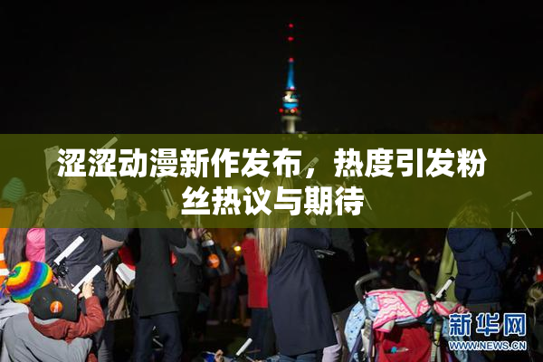 涩涩动漫新作发布，热度引发粉丝热议与期待