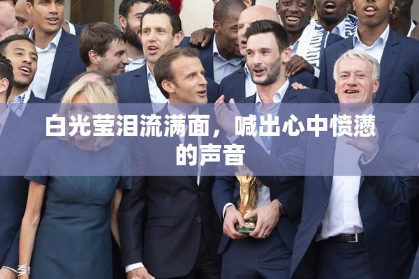 白光莹泪流满面，喊出心中愤懑的声音