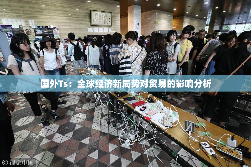 国外Ts：全球经济新局势对贸易的影响分析