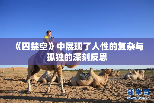 《囚禁空》中展现了人性的复杂与孤独的深刻反思