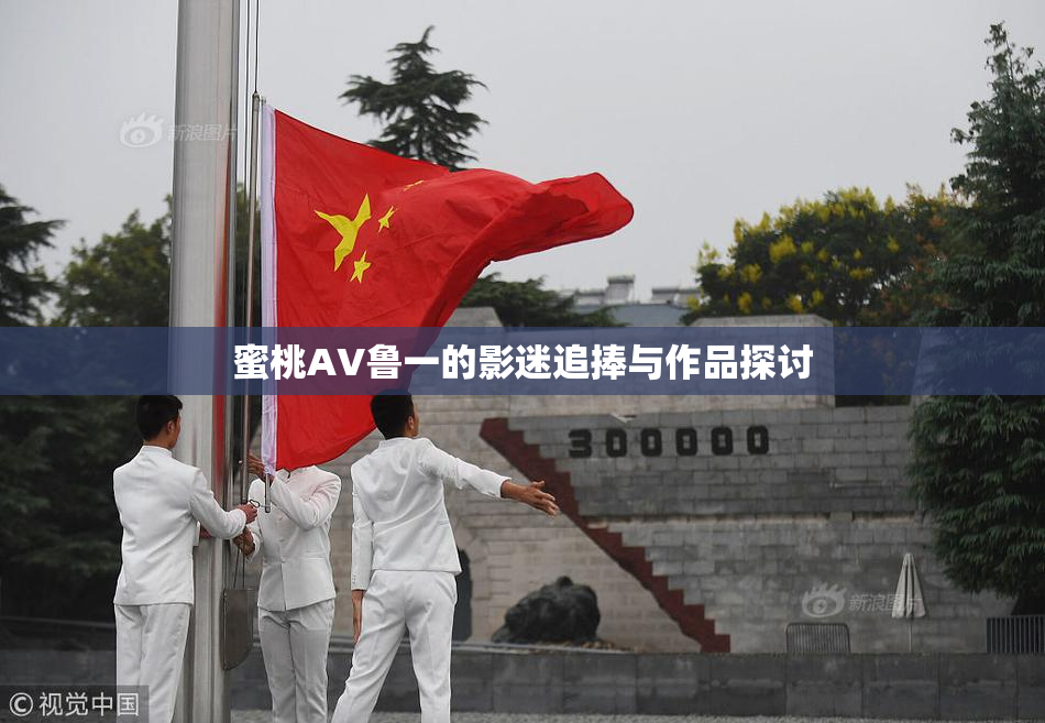 蜜桃AV鲁一的影迷追捧与作品探讨