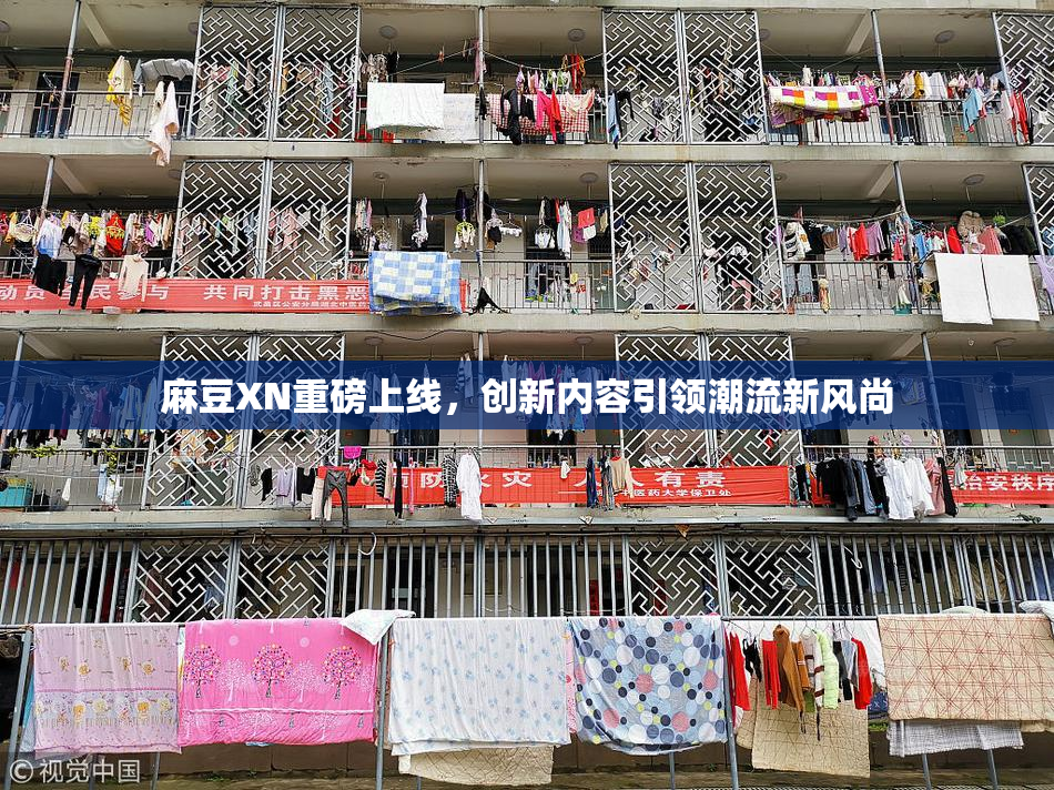麻豆XN重磅上线，创新内容引领潮流新风尚