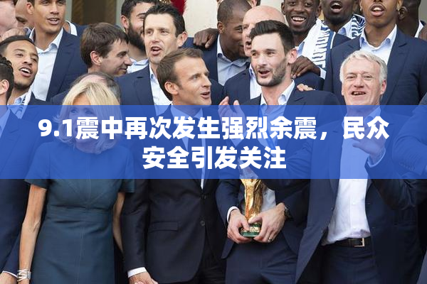 9.1震中再次发生强烈余震，民众安全引发关注
