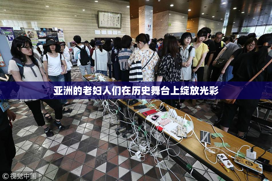 亚洲的老妇人们在历史舞台上绽放光彩