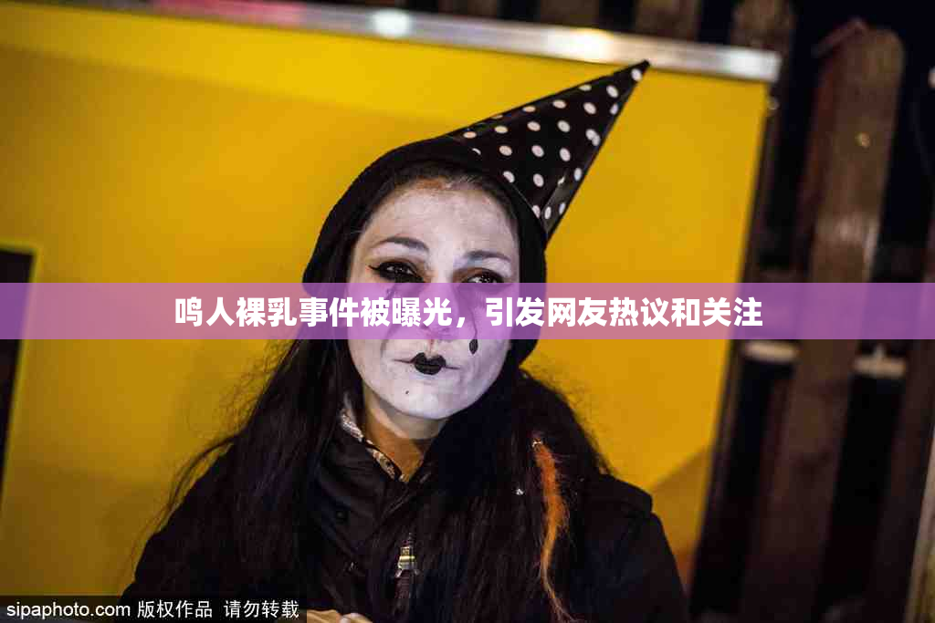 鸣人裸乳事件被曝光，引发网友热议和关注